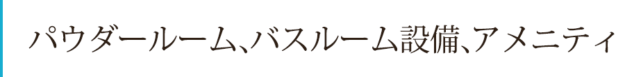 パウダールーム・バスルーム設備、アメニティ